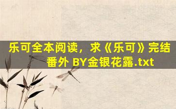 乐可全本阅读，求《乐可》完结 番外 BY金银花露.txt